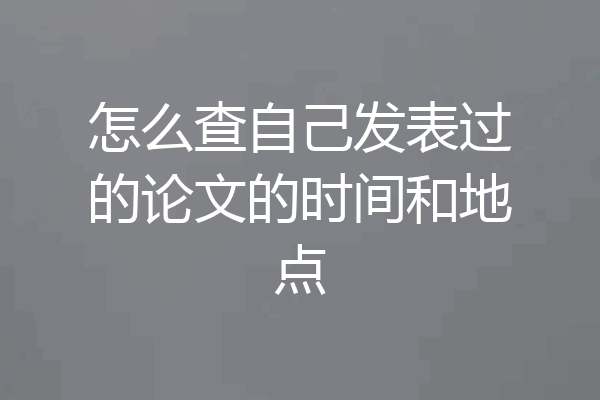 怎么查自己发表过的论文的时间和地点