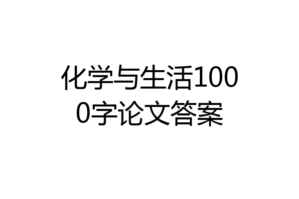 化学与生活1000字论文答案
