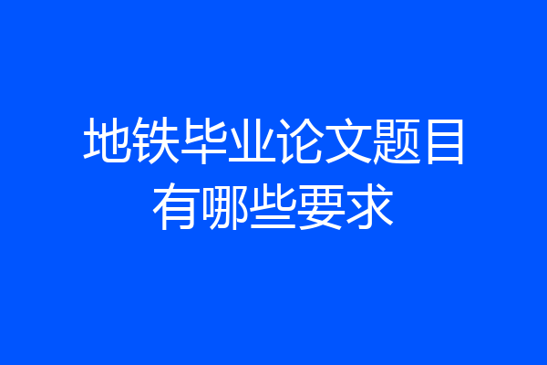 地铁毕业论文题目有哪些要求
