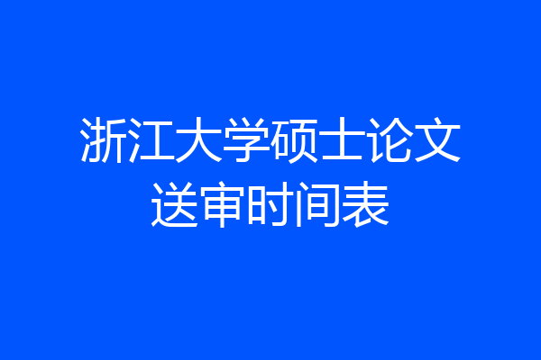 浙江大学硕士论文送审时间表