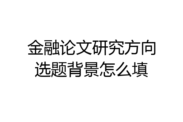 金融论文研究方向选题背景怎么填