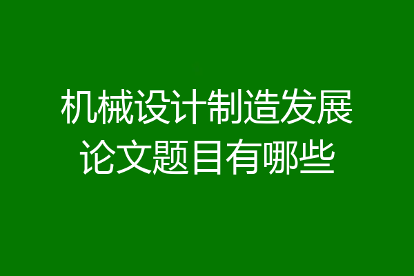 机械设计制造发展论文题目有哪些