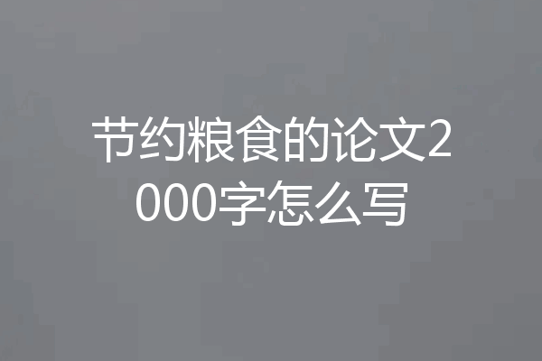 节约粮食的论文2000字怎么写