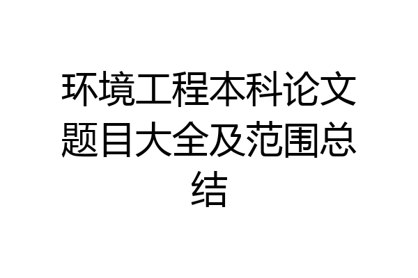 环境工程本科论文题目大全及范围总结
