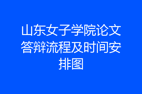 山东女子学院论文答辩流程及时间安排图