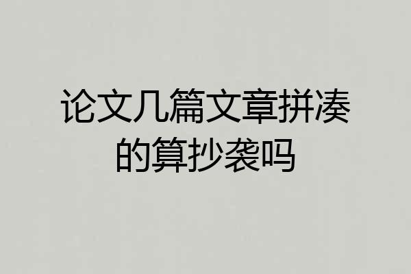 论文几篇文章拼凑的算抄袭吗