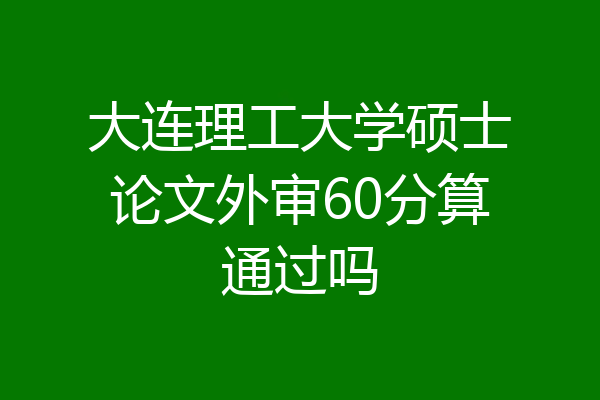大连理工大学硕士论文外审60分算通过吗