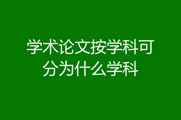 学术论文按学科可分为什么学科