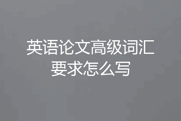 英语论文高级词汇要求怎么写