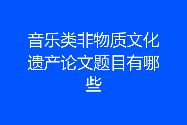 音乐类非物质文化遗产论文题目有哪些