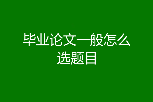 毕业论文一般怎么选题目