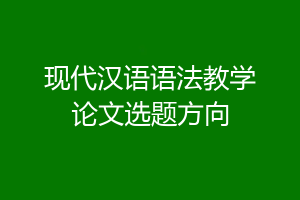 现代汉语语法教学论文选题方向