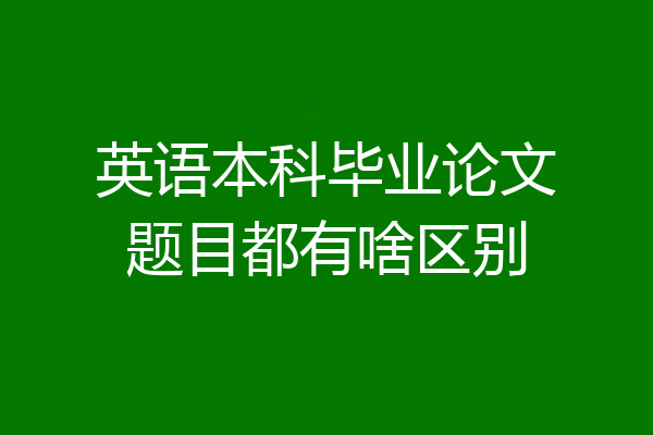 英语本科毕业论文题目都有啥区别