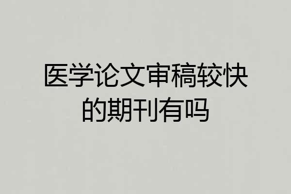 医学论文审稿较快的期刊有吗