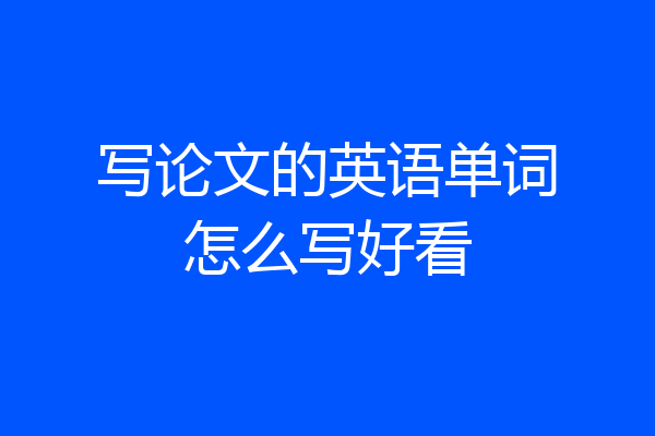 写论文的英语单词怎么写好看
