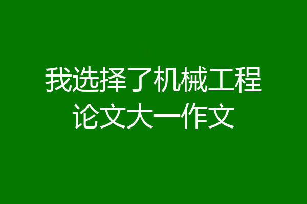 我选择了机械工程论文大一作文