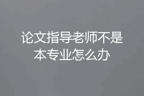 论文指导老师不是本专业怎么办