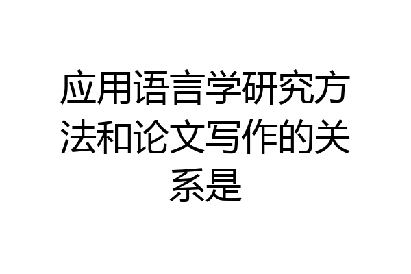 应用语言学研究方法和论文写作的关系是