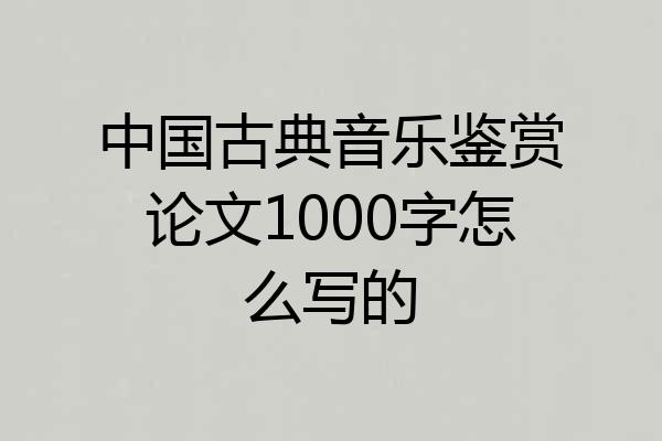 中国古典音乐鉴赏论文1000字怎么写的