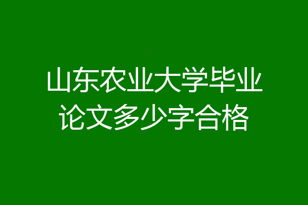 山东农业大学毕业论文多少字合格
