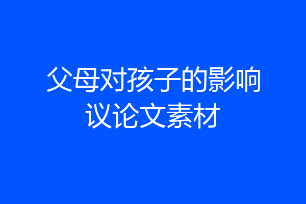 父母对孩子的影响议论文素材