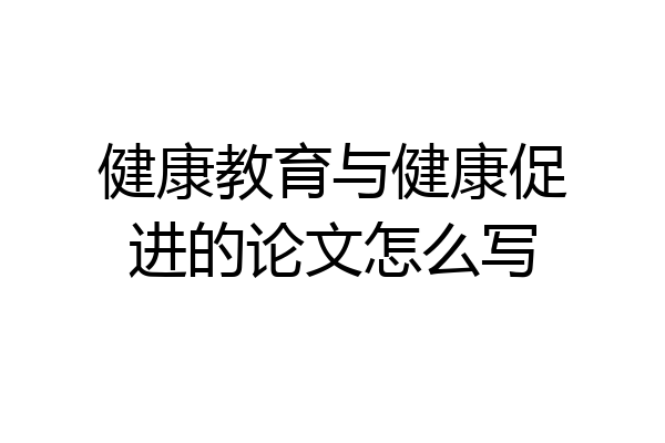 健康教育与健康促进的论文怎么写