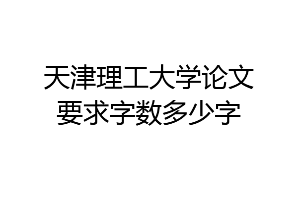 天津理工大学论文要求字数多少字