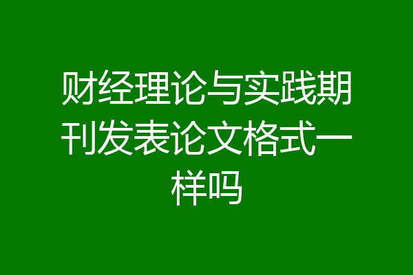 财经理论与实践期刊发表论文格式一样吗