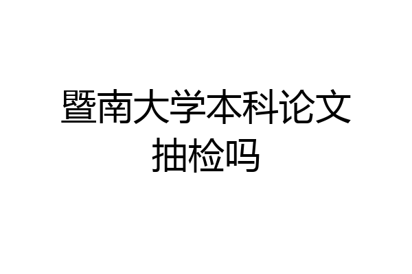 暨南大学本科论文抽检吗