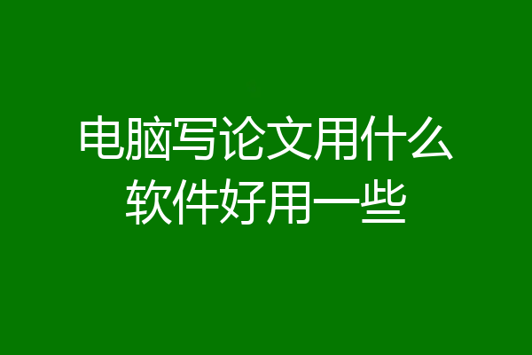 电脑写论文用什么软件好用一些