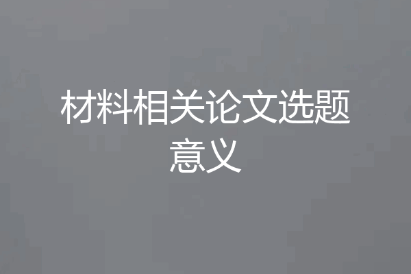 材料相关论文选题意义