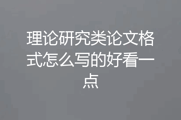 理论研究类论文格式怎么写的好看一点