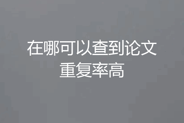 在哪可以查到论文重复率高