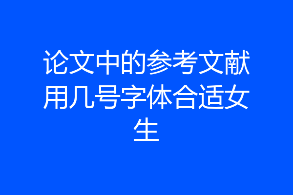 论文中的参考文献用几号字体合适女生