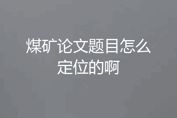 煤矿论文题目怎么定位的啊