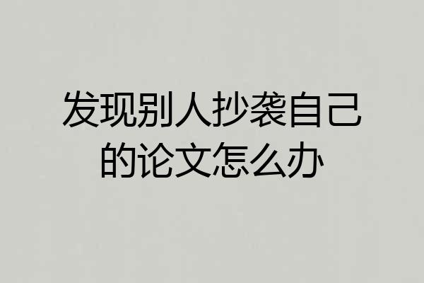 发现别人抄袭自己的论文怎么办