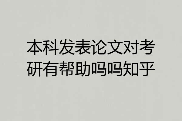 本科发表论文对考研有帮助吗吗知乎