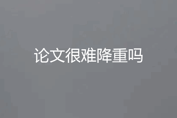 论文很难降重吗