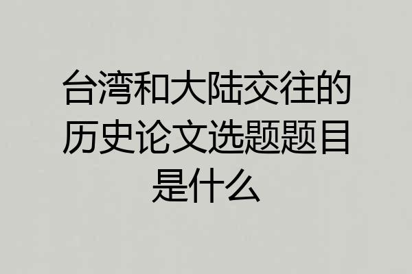 台湾和大陆交往的历史论文选题题目是什么