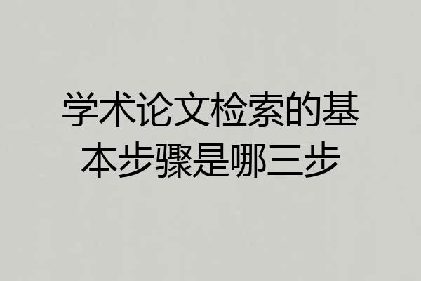 学术论文检索的基本步骤是哪三步