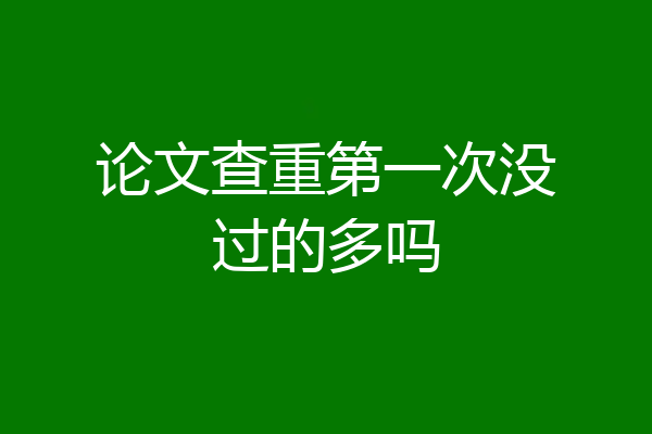 论文查重第一次没过的多吗