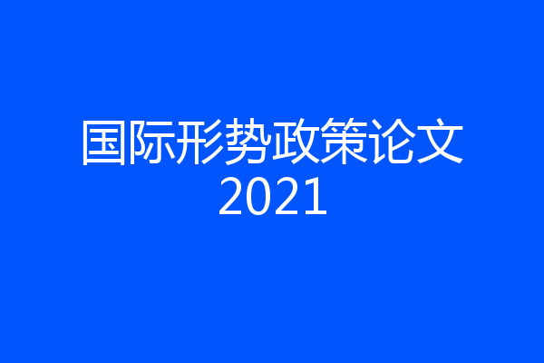 国际形势政策论文2021