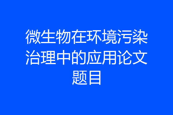 微生物在环境污染治理中的应用论文题目
