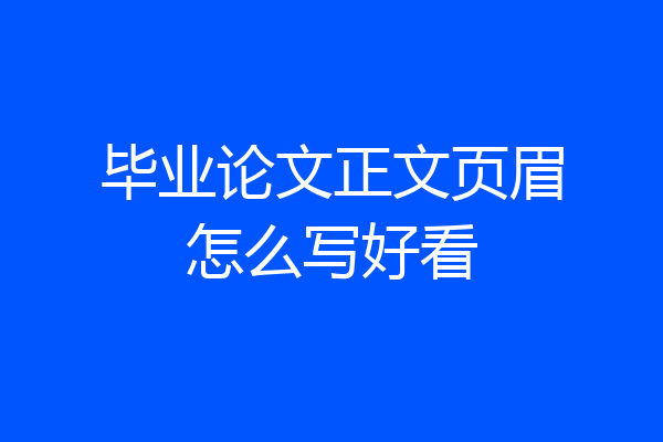 毕业论文正文页眉怎么写好看