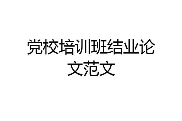 党校培训班结业论文范文