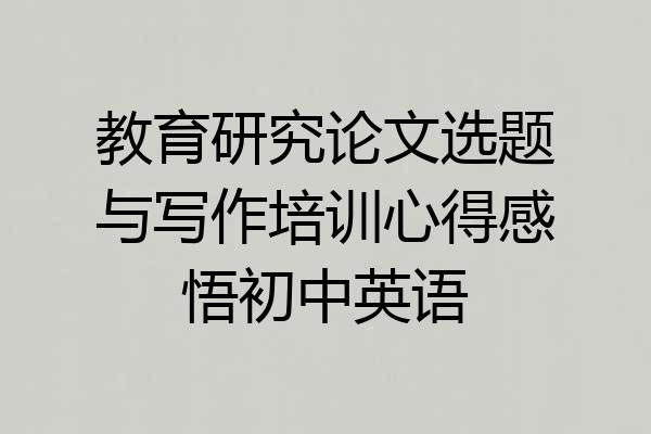 教育研究论文选题与写作培训心得感悟初中英语