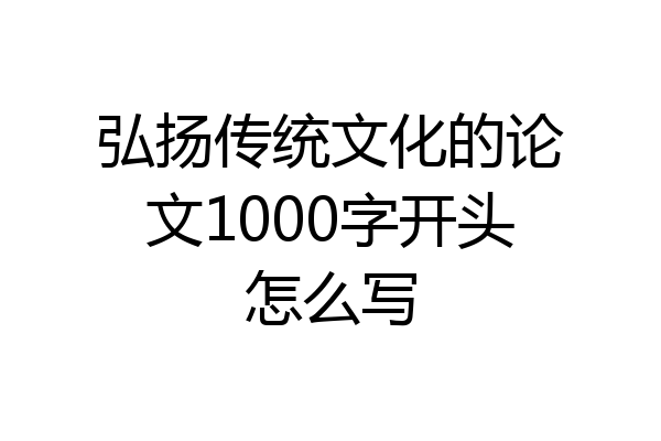 弘扬传统文化的论文1000字开头怎么写