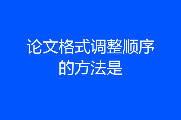 论文格式调整顺序的方法是