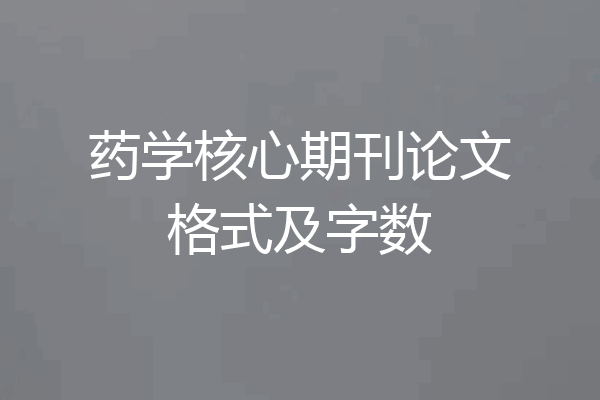 药学核心期刊论文格式及字数