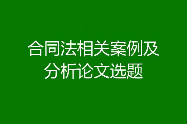 合同法相关案例及分析论文选题